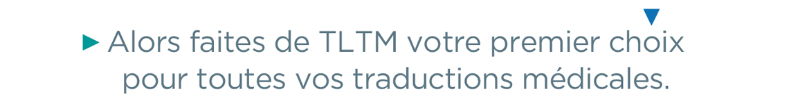 Alors faites de TLTM votre premier choix pour toutes vos traductions médicales.